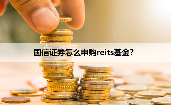 国信证券怎么申购reits基金？