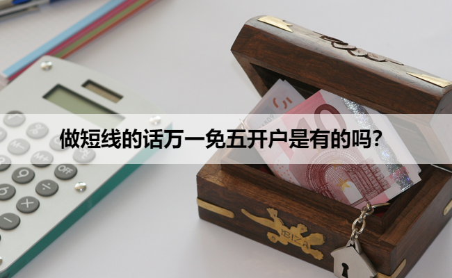 做短线的话万一免五开户是有的吗？
