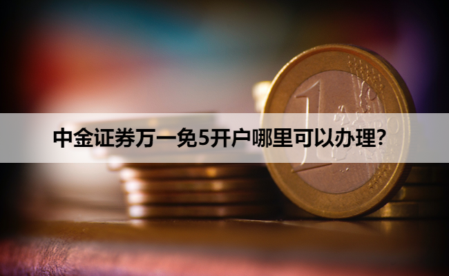 中金证券万一免5开户哪里可以办理？