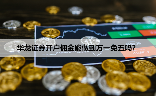 华龙证券开户佣金能做到万一免五吗?