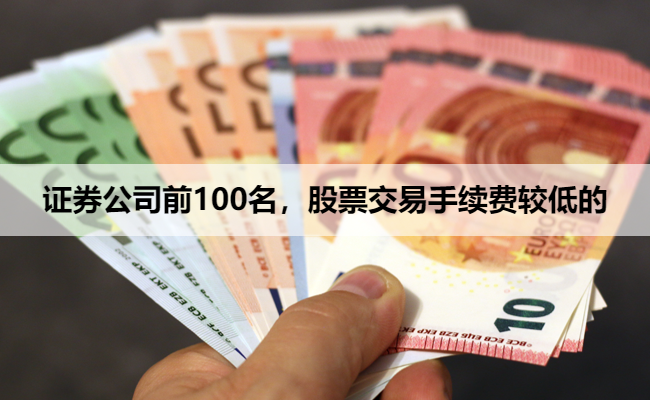 证券公司前100名，股票交易手续费较低的