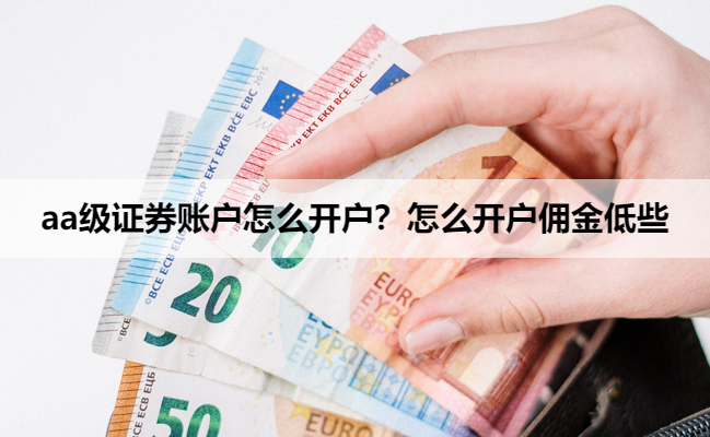 aa级证券账户怎么开户?怎么开户佣金低些
