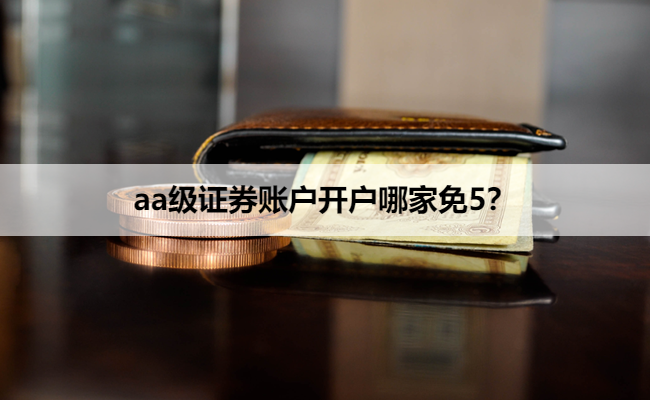 aa级证券账户开户哪家免5?