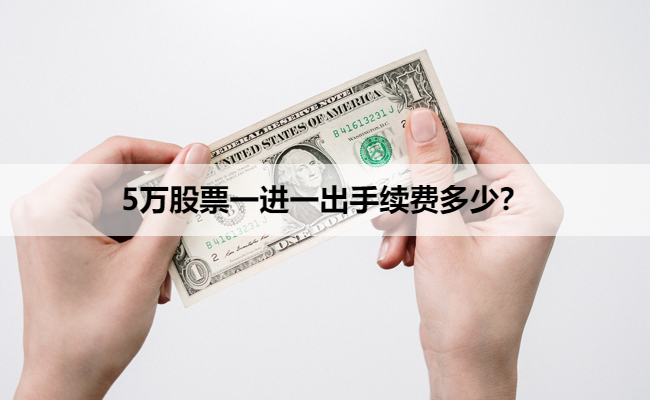 5万股票一进一出手续费多少？