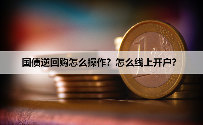 国债逆回购怎么操作?怎么线上开户?