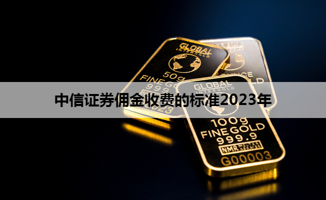 中信证券佣金收费的标准2023年