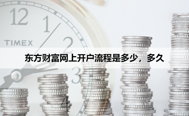 东方财富网上开户流程是多少，多久