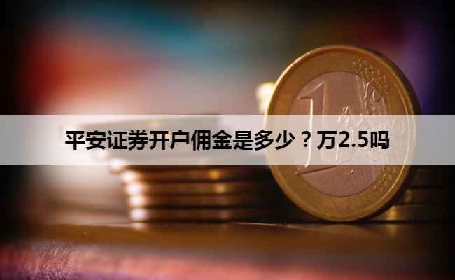 平安证券开户佣金是多少？万2.5吗