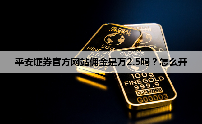 平安证券官方网站佣金是万2.5吗？怎么开