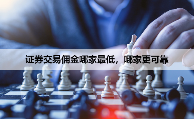 证券交易佣金哪家最低,哪家更可靠