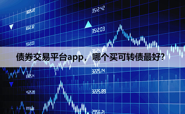 债券交易平台app,哪个买可转债最好?