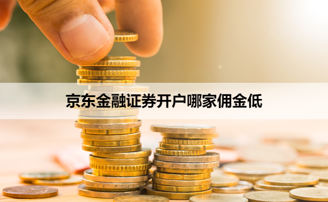 京东金融证券开户哪家佣金低