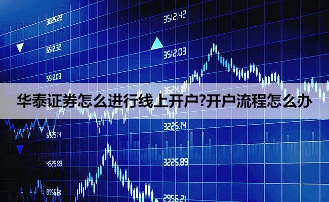 华泰证券怎么进行线上开户?开户流程怎么办