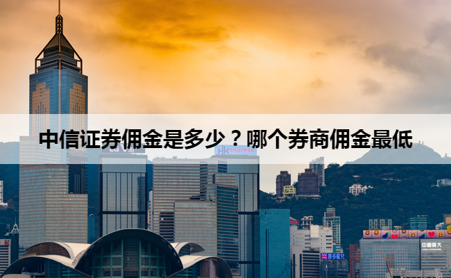 中信证券佣金是多少？哪个券商佣金最低