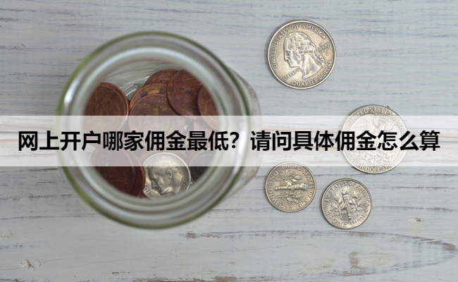 网上开户哪家佣金最低？请问具体佣金怎么算