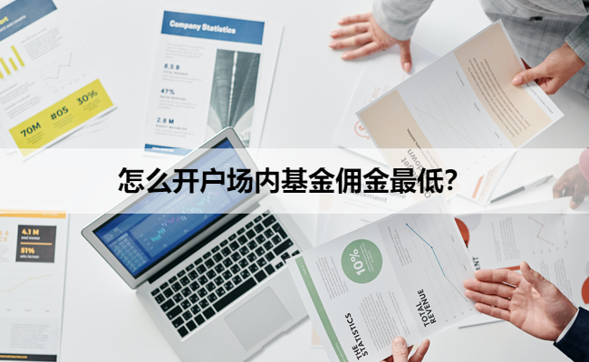 怎么开户场内基金佣金最低?