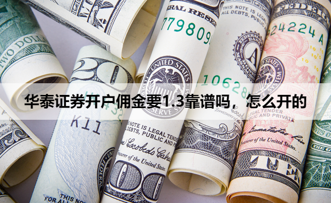 华泰证券开户佣金要1.3靠谱吗,怎么开的