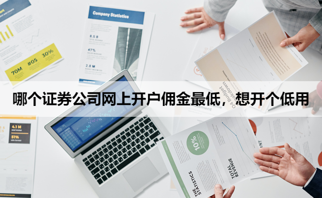 哪个证券公司网上开户佣金最低，想开个低用