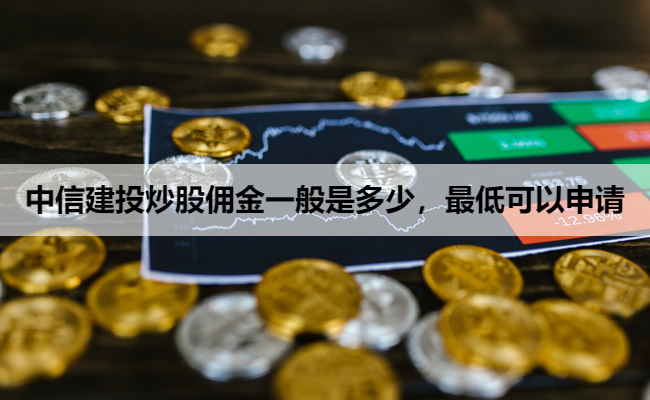 中信建投炒股佣金一般是多少，最低可以申请