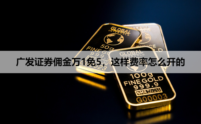 广发证券佣金万1免5,这样费率怎么开的