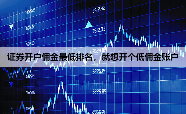 证券开户佣金最低排名,就想开个低佣金账户