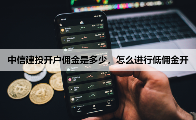 中信建投开户佣金是多少,怎么进行低佣金开