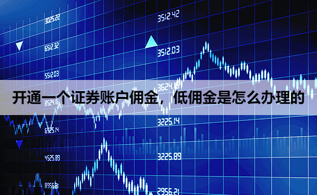 开通一个证券账户佣金,低佣金是怎么办理的
