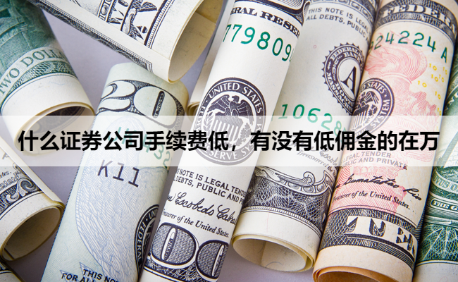 什么证券公司手续费低,有没有低佣金的在万