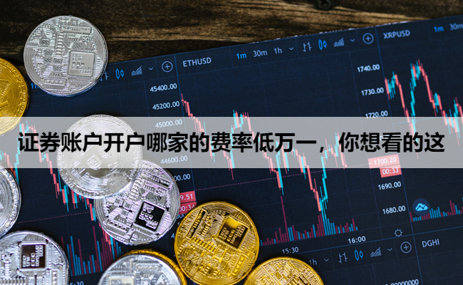 证券账户开户哪家的费率低万一，你想看的这