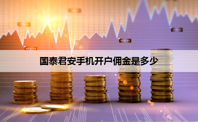 国泰君安手机开户佣金是多少