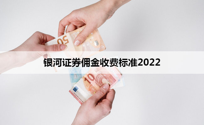 银河证券佣金收费标准2022