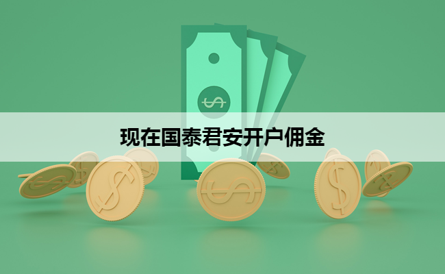 现在国泰君安开户佣金