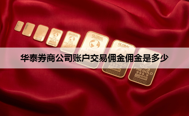 华泰券商公司账户交易佣金佣金是多少