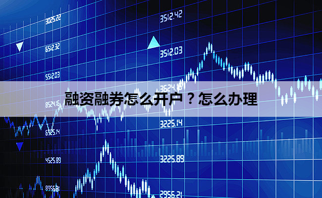 融资融券怎么开户？怎么办理