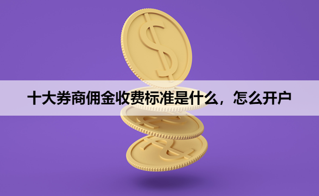 十大券商佣金收费标准是什么，怎么开户