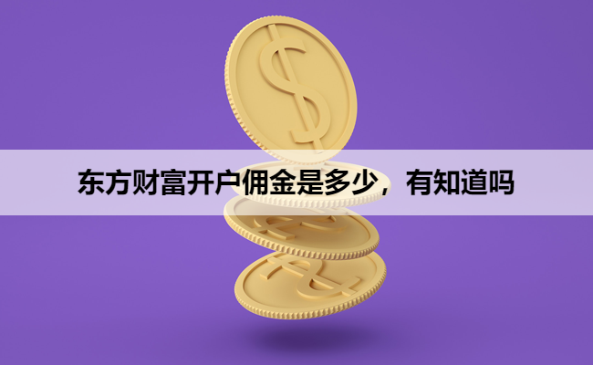 东方财富开户佣金是多少，有知道吗