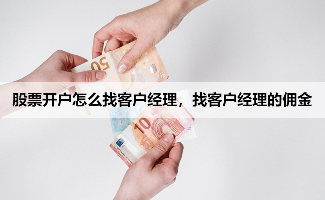 股票开户怎么找客户经理,找客户经理的佣金