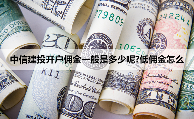 中信建投开户佣金一般是多少呢?低佣金怎么