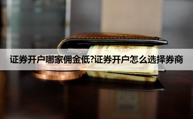 证券开户哪家佣金低?证券开户怎么选择券商