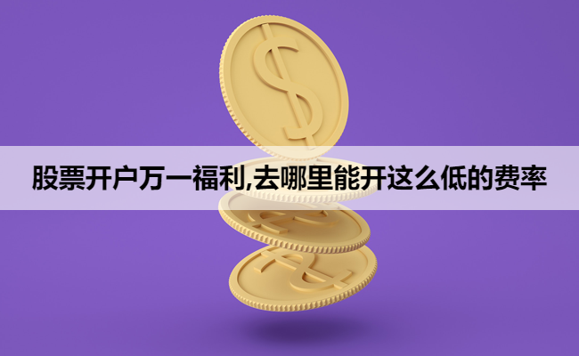 股票开户万一福利,去哪里能开这么低的费率