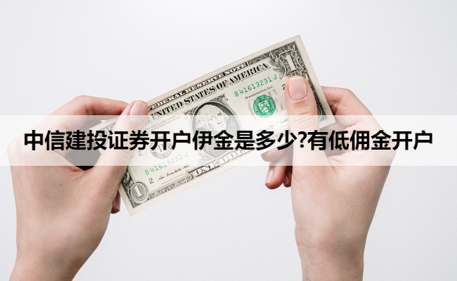 中信建投证券开户伊金是多少?有低佣金开户