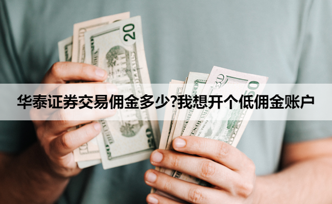 华泰证券交易佣金多少?我想开个低佣金账户
