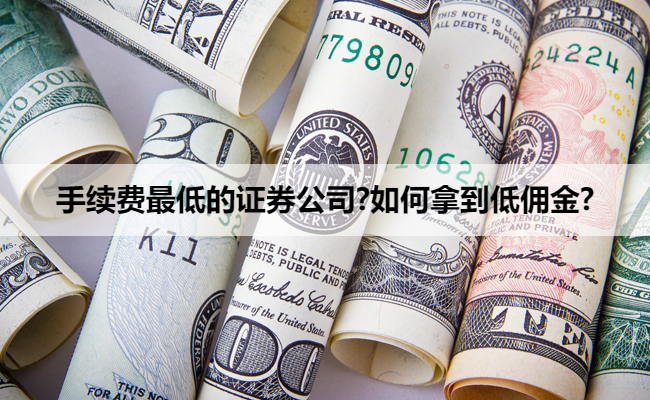 手续费最低的证券公司?如何拿到低佣金?