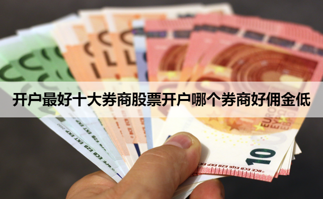 开户最好十大券商股票开户哪个券商好佣金低