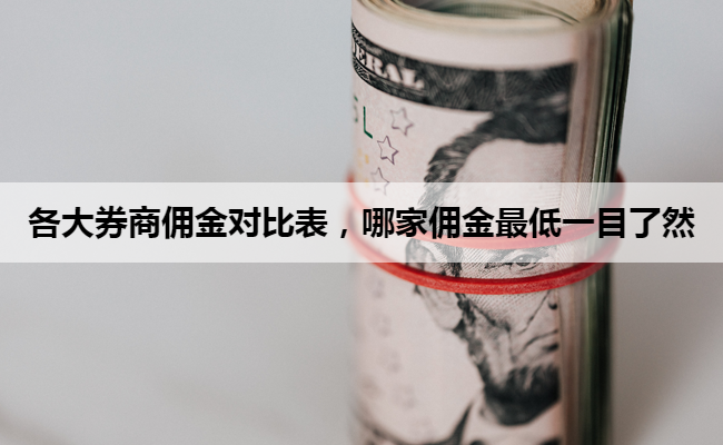 各大券商佣金对比表，哪家佣金最低一目了然