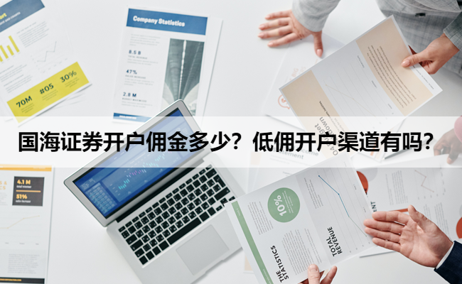 国海证券开户佣金多少?低佣开户渠道有吗?