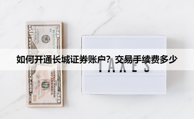 如何开通长城证券账户？交易手续费多少