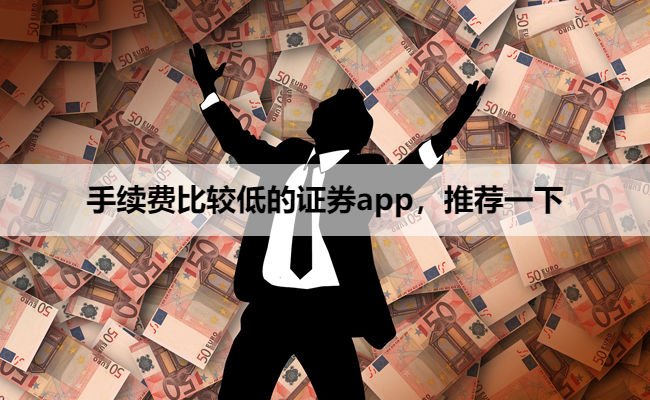 手续费比较低的证券app，推荐一下