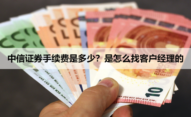 中信证券手续费是多少?是怎么找客户经理的