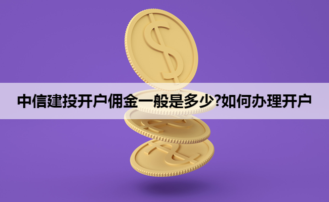 中信建投开户佣金一般是多少?如何办理开户